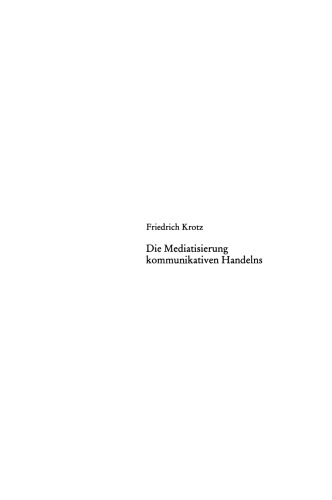 Die Mediatisierung kommunikativen Handelns: Der Wandel von Alltag und sozialen Beziehungen, Kultur und Gesellschaft durch die Medien