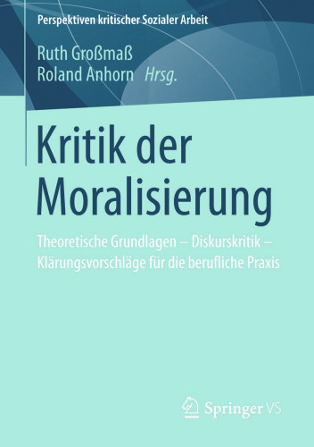 Kritik der Moralisierung: Theoretische Grundlagen - Diskurskritik - Klärungsvorschläge für die berufliche Praxis