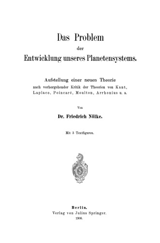 Das Problem der Entwicklung unseres Planetensystems: Aufstellung einer neuen Theorie nach vorhergehender Kritik der Theorien von Kant, Laplace, Poincaré, Moulton, Arrhenius u. a.
