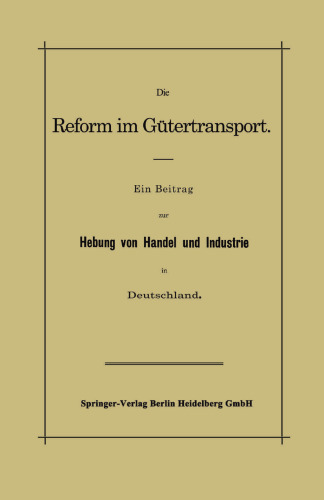 Die Reform im Gütertransport: Ein Beitrag zur Hebung von Handel und Industrie in Deutschland