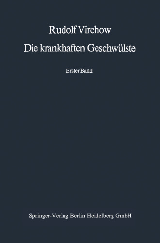 Die krankhaften Geschwülste: Erster Band: Dreissig Vorlesungen, gehalten während des Wintersemesters 1862–1863 an der Universität zu Berlin