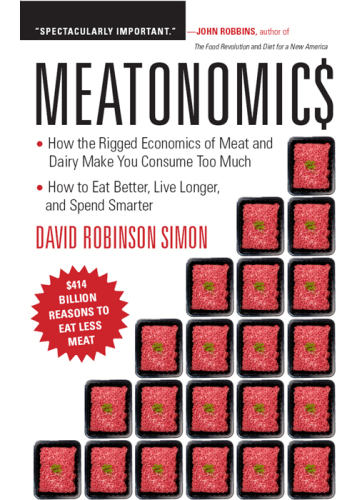 Meatonomics: How the Rigged Economics of the Meat and Dairy Industries Are Encouraging You to Consume Way More Than You Shouldand How to Eat Better, Live Longer, and Spend Smarter
