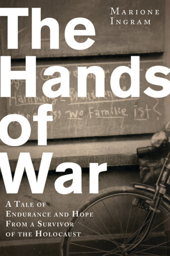 The Hands of War: A Tale of Endurance and Hope, from a Survivor of the Holocaust