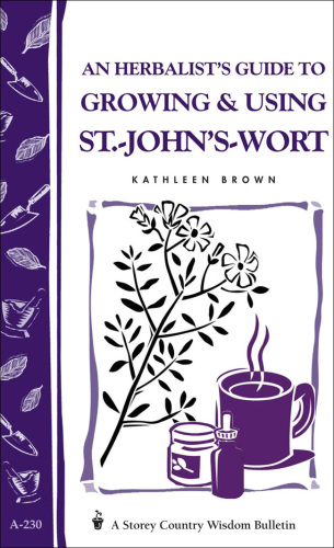 An Herbalist's Guide to Growing & Using St.-John's-Wort: Storey Country Wisdom Bulletin A-230