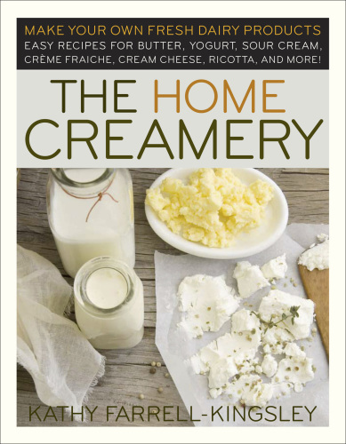 The Home Creamery: Make Your Own Fresh Dairy Products, Easy Recipes for Butter, Yogurt, Sour Cream, Creme Fraiche, Cream Cheese, Ricotta, and More!
