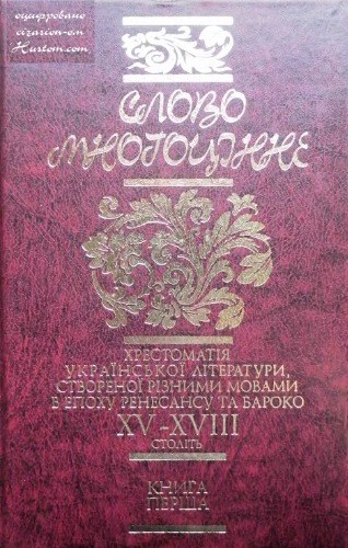 Слово многоцінне. Книга 1. Хрестоматія української літератури, створеної різними мовами в епоху Ренесансу (друга половина  XV-XVI століття) та в епоху Бароко (кінець XVI-XVIII століття)