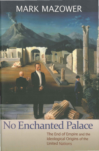 No Enchanted Palace: The End of Empire and the Ideological Origins of the United Nations