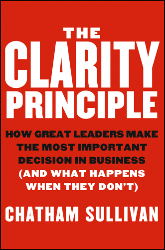 The Clarity Principle: How Great Leaders Make the Most Important Decision in Business