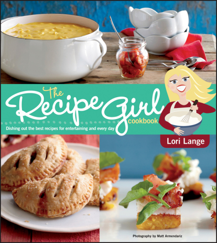 The Recipe Girl Cookbook: Dishing Out the Best Recipes for Entertaining and Every Day