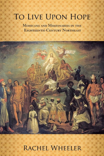To Live upon Hope: Mohicans and Missionaries in the Eighteenth-Century Northeast