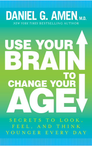 Use Your Brain to Change Your Age: Secrets to Look, Feel, and Think Younger Every Day