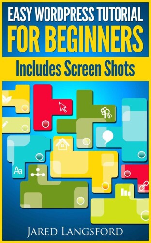 Easy Wordpress Tutorial For Beginners: Easy Wordpress Handbook With Screen Shots