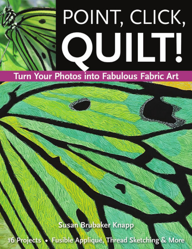 Point, Click, Quilt! Turn Your Photos into Fabulous Fabric Art: 16 Projects, Fusible Applique, Thread Sketching & More