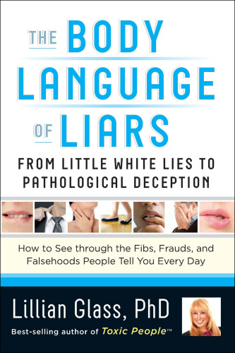 The Body Language of Liars: From Little White Lies to Pathological Deception - How to See through the Fibs, Frauds, and Falsehoods People Tell You Every Day [