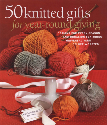 50 Knitted Gifts for Year-Round Giving: Designs for Every Season and Occasion Featuring Universal Yarn Deluxe Worsted