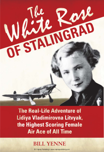 The White Rose of Stalingrad: The Real-Life Adventure of Lidiya Vladimirovna Litvyak, the Highest Scoring Female Air Ace of All Time