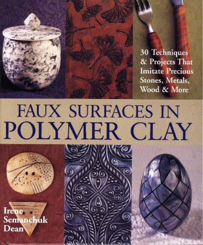 Faux Surfaces in Polymer Clay: 30 Techniques & Projects That Imitate Precious Stones, Metals, Wood & More