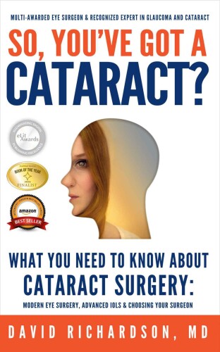 So You've Got A Cataract?: What You Need to Know About Cataract Surgery: A Patient's Guide to Modern Eye Surgery, Advanced Intraocular Lenses & Choosing Your Surgeon