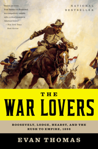 The War Lovers: Roosevelt, Lodge, Hearst, and the Rush to Empire, 1898