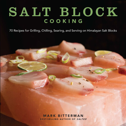 Salt Block Cooking: 70 Recipes for Grilling, Chilling, Searing, and Serving on Himalayan Salt Blocks