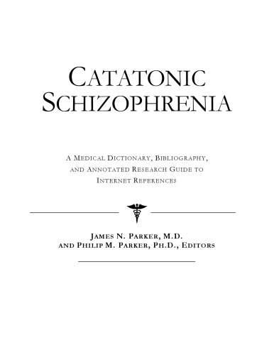 Catatonic Schizophrenia - A Medical Dictionary, Bibliography, and Annotated Research Guide to Internet References