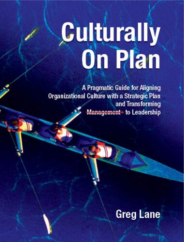 Culturally On Plan: A Pragmatic Guide for Aligning Organizational Culture with a Strategic Plan and Transforming Management to Leadership
