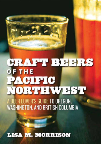 Craft Beers of the Pacific Northwest: A Beer Lover's Guide to Oregon, Washington, and British Columbia