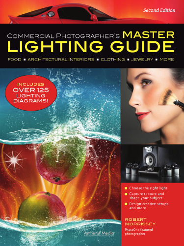 Commercial Photographer's Master Lighting Guide: Food, Architectural Interiors, Clothing, Jewelry, More