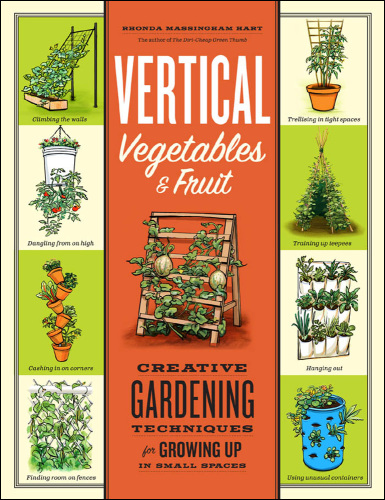 Vertical Vegetables & Fruit: Creative Gardening Techniques for Growing Up in Small Spaces