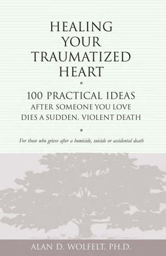 Healing Your Traumatized Heart: 100 Practical Ideas After Someone You Love Dies a Sudden, Violent Death