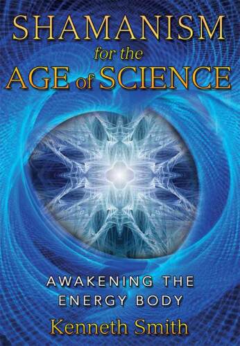 Shamanism for the Age of Science: Awakening the Energy Body