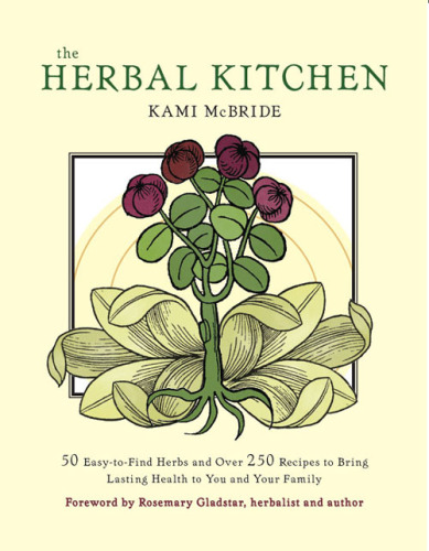 Herbal Kitchen, The: 50 Easy-to-Find Herbs and Over 250 Recipes to Bring Lasting Health to You and Your Family