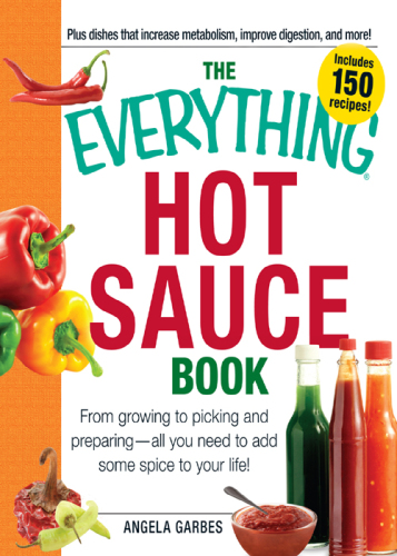 The Everything Hot Sauce Book: From growing to picking and preparing—all you need to add some spice to your life!