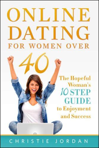 Online Dating For Women Over 40: The Hopeful Woman's 10 Step Guide to Enjoyment and Success