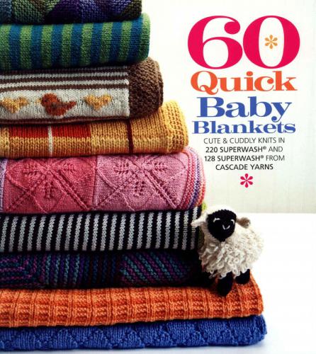 60 Quick Baby Blankets: Cute & Cuddly Knits in 220 Superwash® and 128 Superwash® from Cascade Yarns