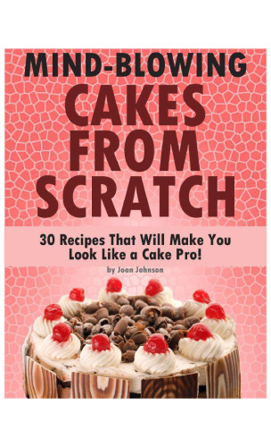 Mind-Blowing Cakes From Scratch - 30 Cake Recipes That Will Make You Look Like A Cake Pro!