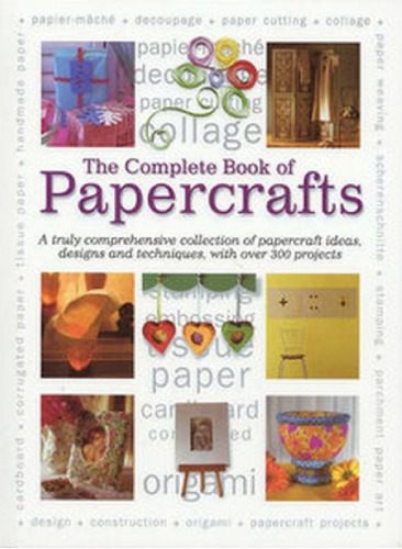 'COMPLETE BOOK OF PAPERCRAFTS: A TRULY COMPREHENSIVE COLLECTION OF PAPERCRAFTS IDEAS, DESIGNS AND TECHNIQUES, WITH OVER 300 PROJECTS