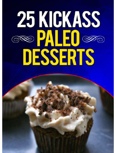 25 Kickass Paleo Desserts: Quick and Easy Low Carb, Low Fat, and Gluten-Free Dessert Recipes