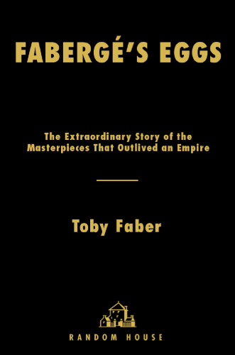 Faberge's Eggs: The Extraordinary Story of the Masterpieces That Outlived an Empire