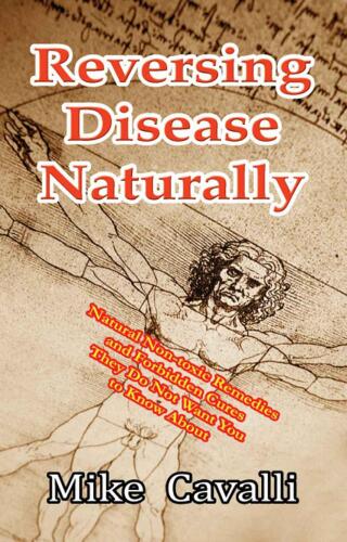Reversing Disease Naturally: Natural Non-toxic Remedies and Forbidden Cures They Do Not Want You to Know About