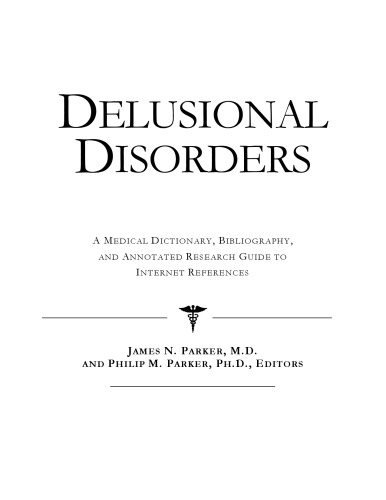 Delusional Disorders - A Medical Dictionary, Bibliography, and Annotated Research Guide to Internet References