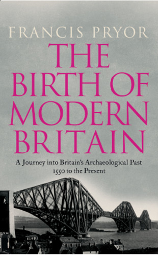 The Birth of Modern Britain: A Journey Into Britain's Archaeological Past: 1550 to the Present