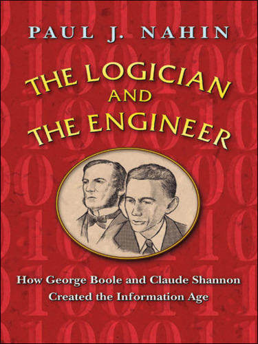 The Logician and the Engineer: How George Boole and Claude Shannon Created the Information Age