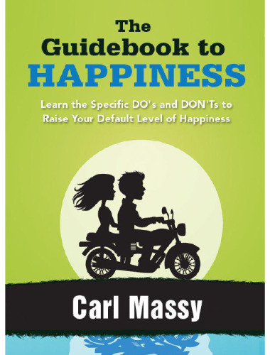 The Guidebook to Happiness: Learn the Specific DO's and DON'Ts to Raise Your Default Level of Happiness