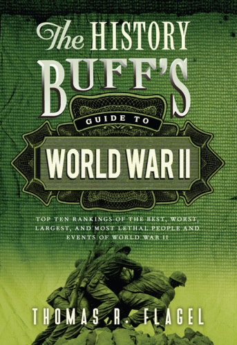 The History Buff's Guide to World War II: Top Ten Rankings of the Best, Worst, Largest, and Most Lethal People and Events of World War II
