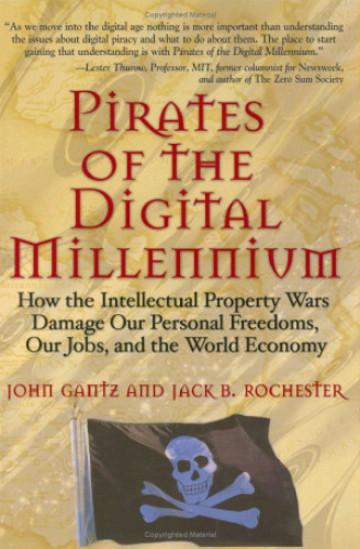 Pirates of the digital millennium: how the intellectual property wars damage our personal freedoms, our jobs, and the world economy