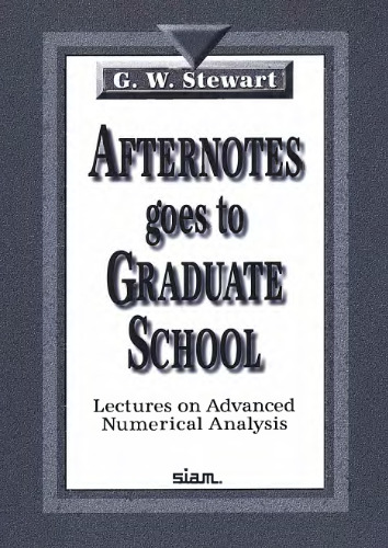 Afternotes goes to graduate school: lectures on advanced numerical analysis: a series of lectures on advanced numerical analysis presented at the University of Maryland at College Park and reAuthor: G W Stewart