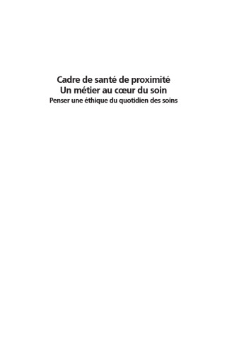 Cadre De Santé De Proximité. Un metier au coeur du soin. Penser une ethique du quotidien des soins