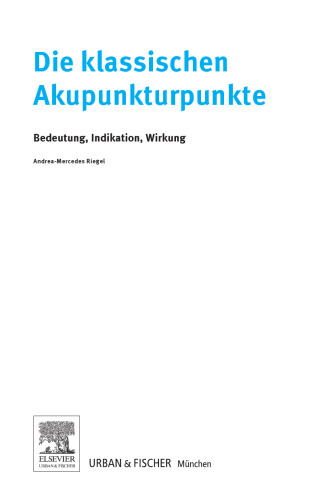 Die Klassischen Akupunkturpunkte. Bedeutung, Indikation, Wirkung