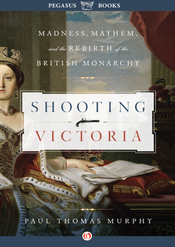 Shooting Victoria: Madness, Mayhem, and the Rebirth of the British Monarchy